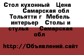 Стол кухонный › Цена ­ 7 000 - Самарская обл., Тольятти г. Мебель, интерьер » Столы и стулья   . Самарская обл.